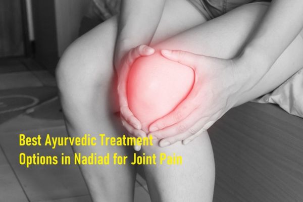 Best Ayurvedic Treatment Options in Nadiad for Joint Pain